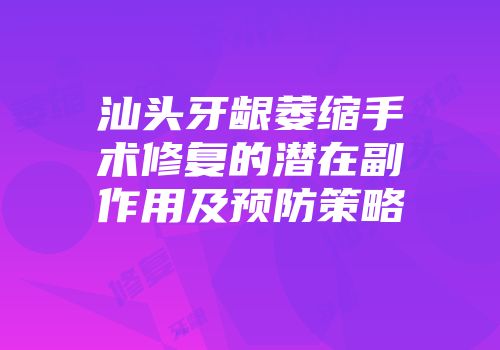 汕头牙龈萎缩手术修复的潜在副作用及预防策略