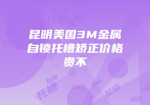 昆明美国3M金属自锁托槽矫正价格贵不