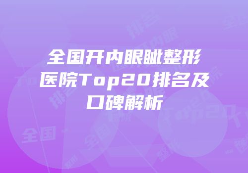 全国开内眼眦整形医院Top20排名及口碑解析