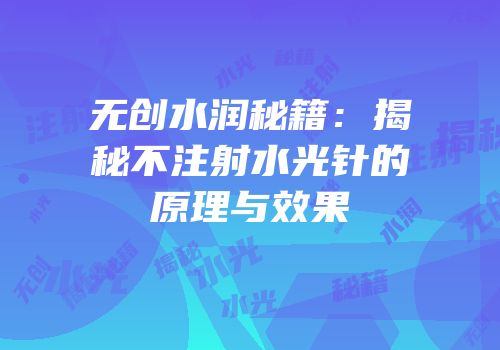 无创水润秘籍：揭秘不注射水光针的原理与效果