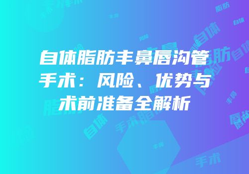 自体脂肪丰鼻唇沟管手术：风险、优势与术前准备全解析