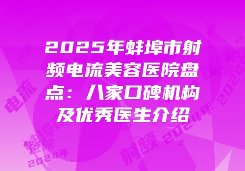 2025年蚌埠市射频电流美容医院盘点：八家口碑机构及优秀医生介绍