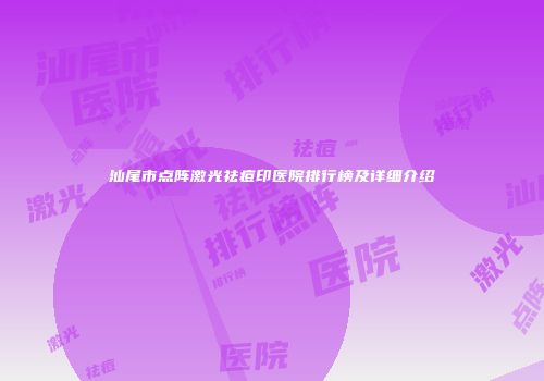 汕尾市点阵激光祛痘印医院排行榜及详细介绍