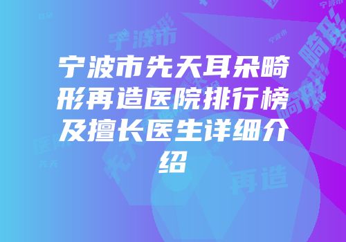 宁波市先天耳朵畸形再造医院排行榜及擅长医生详细介绍