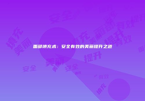 面部填充术：安全有效的美丽提升之道