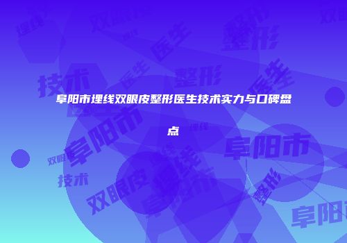 阜阳市埋线双眼皮整形医生技术实力与口碑盘点