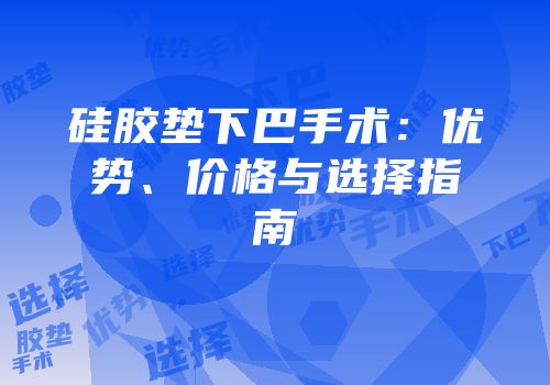 硅胶垫下巴手术：优势、价格与选择指南