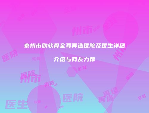 泰州市肋软骨全耳再造医院及医生详细介绍与网友力荐