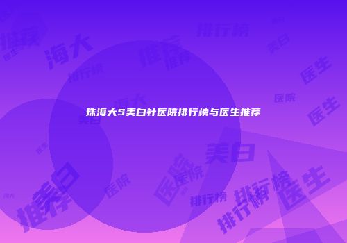 珠海大S美白针医院排行榜与医生推荐