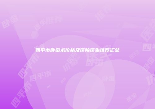 四平市卧蚕术价格及医院医生推荐汇总