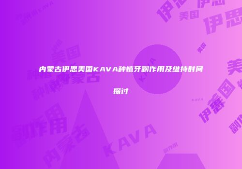 内蒙古伊思美国KAVA种植牙副作用及维持时间探讨