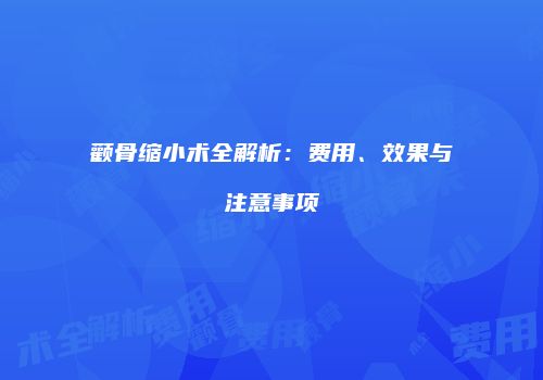 颧骨缩小术全解析：费用、效果与注意事项