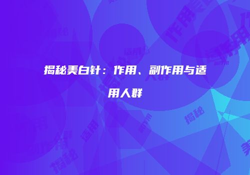 揭秘美白针：作用、副作用与适用人群