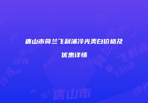 唐山市荷兰飞利浦冷光美白价格及优惠详情