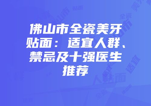 佛山市全瓷美牙贴面：适宜人群、禁忌及十强医生推荐