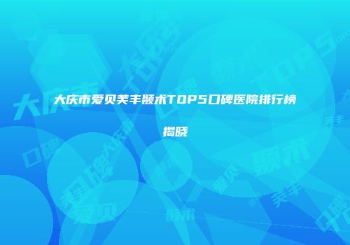 大庆市爱贝芙丰颞术TOP5口碑医院排行榜揭晓