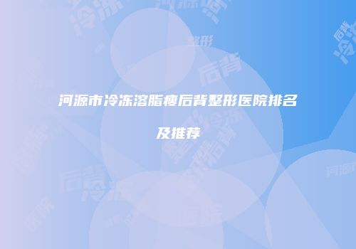 河源市冷冻溶脂瘦后背整形医院排名及推荐