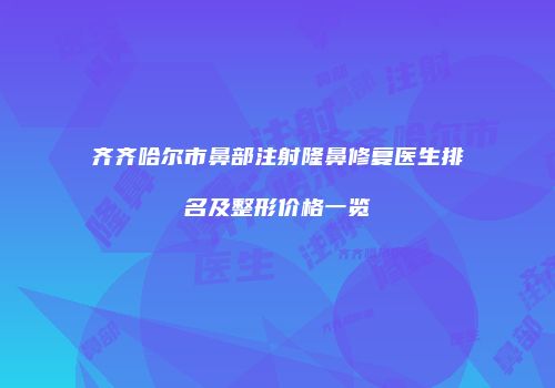 齐齐哈尔市鼻部注射隆鼻修复医生排名及整形价格一览