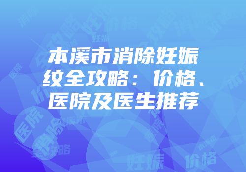 本溪市消除妊娠纹全攻略：价格、医院及医生推荐
