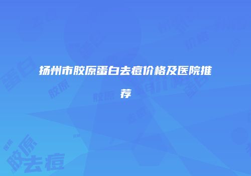 扬州市胶原蛋白去痘价格及医院推荐