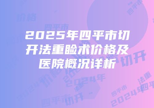 2025年四平市切开法重睑术价格及医院概况详析