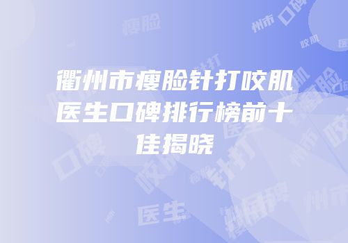 衢州市瘦脸针打咬肌医生口碑排行榜前十佳揭晓