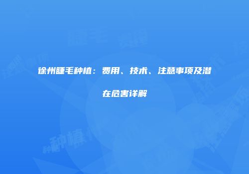 徐州睫毛种植：费用、技术、注意事项及潜在危害详解