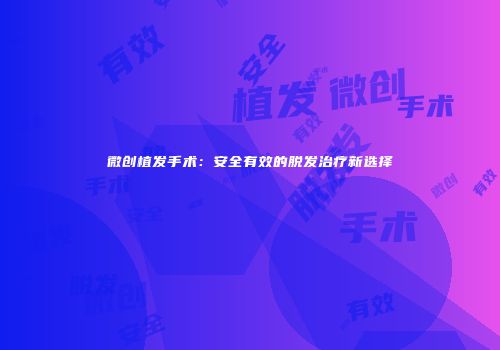 微创植发手术：安全有效的脱发治疗新选择