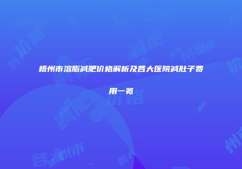 梧州市溶脂减肥价格解析及各大医院减肚子费用一览