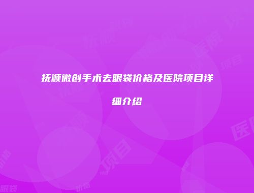 抚顺微创手术去眼袋价格及医院项目详细介绍