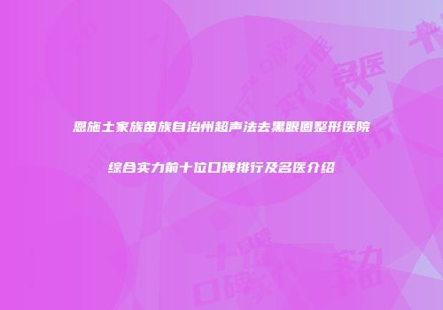 恩施土家族苗族自治州超声法去黑眼圈整形医院综合实力前十位口碑排行及名医介绍