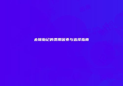 去除胎记的费用因素与选择指南