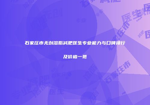 石家庄市无创溶脂减肥医生专业能力与口碑排行及价格一览