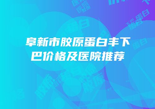 阜新市胶原蛋白丰下巴价格及医院推荐