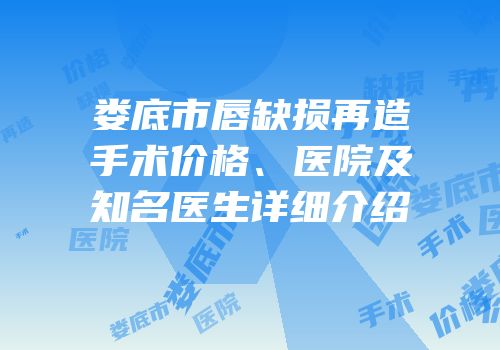 娄底市唇缺损再造手术价格、医院及知名医生详细介绍