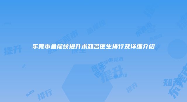 东莞市鱼尾纹提升术知名医生排行及详细介绍