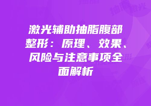 激光辅助抽脂腹部整形：原理、效果、风险与注意事项全面解析