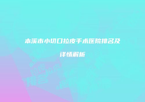 本溪市小切口拉皮手术医院排名及详情解析