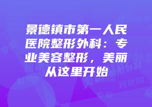 景德镇市第一人民医院整形外科：专业美容整形，美丽从这里开始