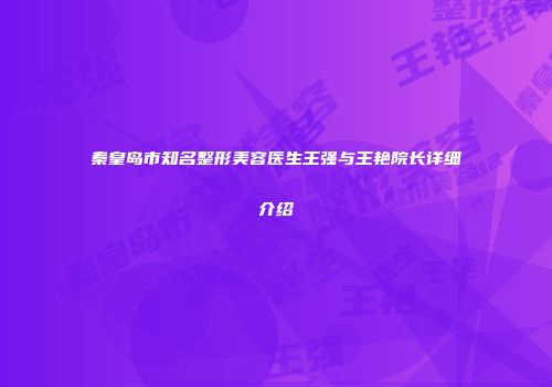 秦皇岛市知名整形美容医生王强与王艳院长详细介绍