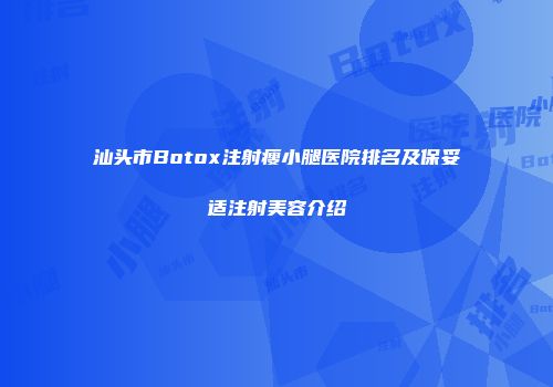 汕头市Botox注射瘦小腿医院排名及保妥适注射美容介绍