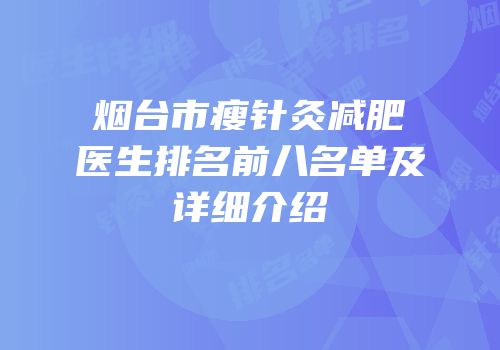 烟台市瘦针灸减肥医生排名前八名单及详细介绍