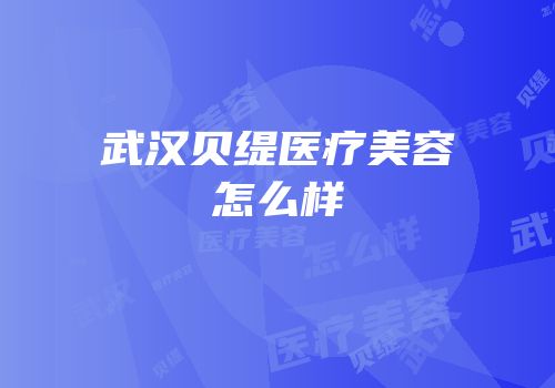 武汉贝缇医疗美容怎么样