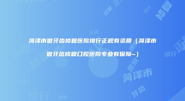 菏泽市做牙齿修复医院排行正规有资质（菏泽市做牙齿修复口腔医院专业有保障~）