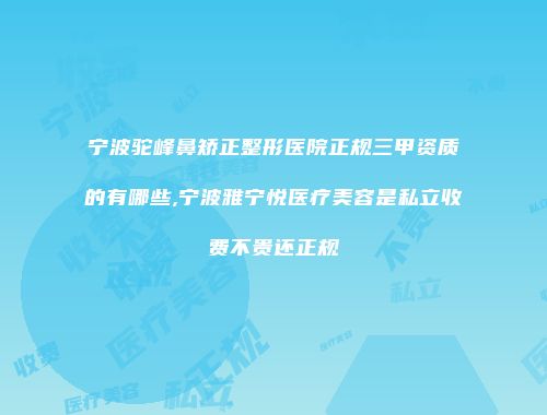 宁波驼峰鼻矫正整形医院正规三甲资质的有哪些,宁波雅宁悦医疗美容是私立收费不贵还正规