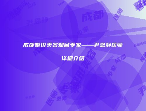 成都整形美容知名专家——尹恩静医师详细介绍