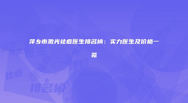 萍乡市激光祛痘医生排名榜：实力医生及价格一览