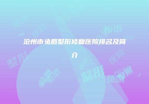 沧州市兔唇整形修复医院排名及简介