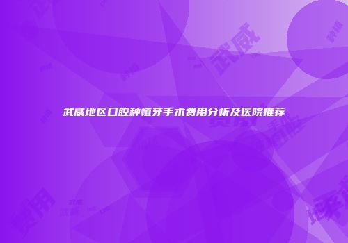 武威地区口腔种植牙手术费用分析及医院推荐