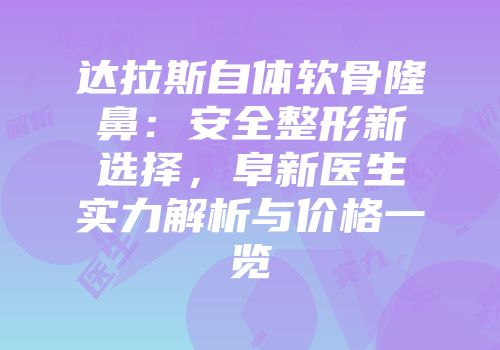 达拉斯自体软骨隆鼻：安全整形新选择，阜新医生实力解析与价格一览
